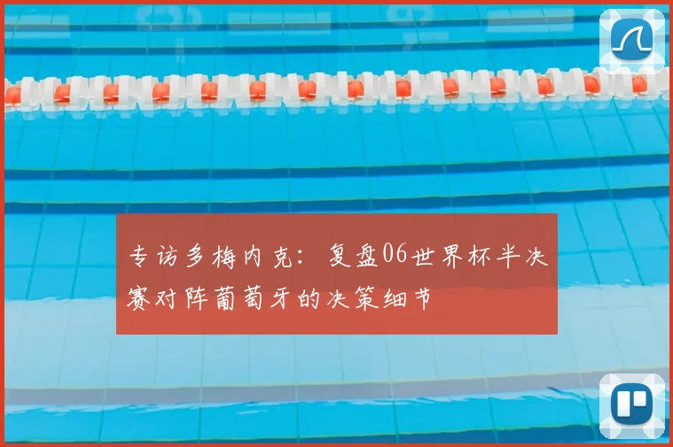 专访多梅内克：复盘06世界杯半决赛对阵葡萄牙的决策细节