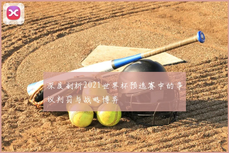 深度剖析2021世界杯预选赛中的争议判罚与战略博弈