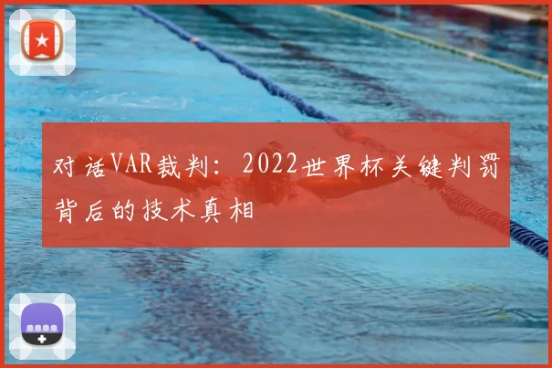 对话VAR裁判：2022世界杯关键判罚背后的技术真相