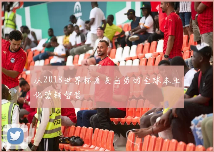 从2018世界杯看麦当劳的全球本土化营销智慧