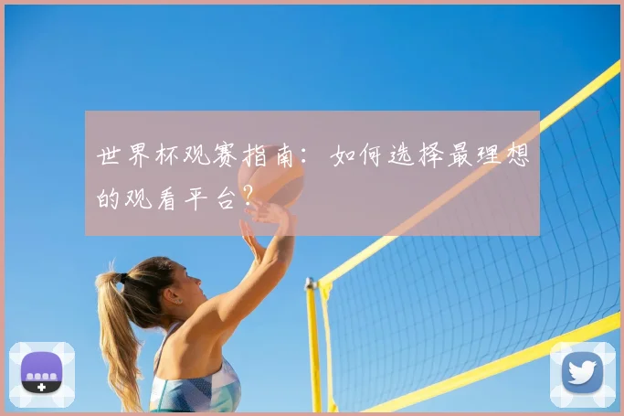 世界杯观赛指南：如何选择最理想的观看平台？