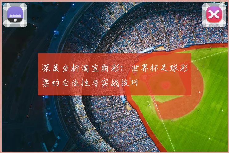 深度分析淘宝购彩：世界杯足球彩票的合法性与实战技巧