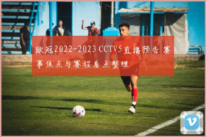 欧冠2022-2023 CCTV5直播预告 赛事焦点与赛程看点整理