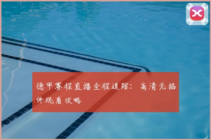 德甲赛程直播全程追踪：高清无插件观看攻略