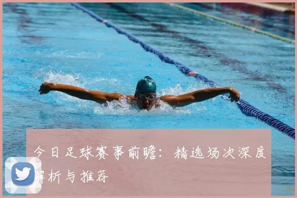 今日足球赛事前瞻：精选场次深度解析与推荐