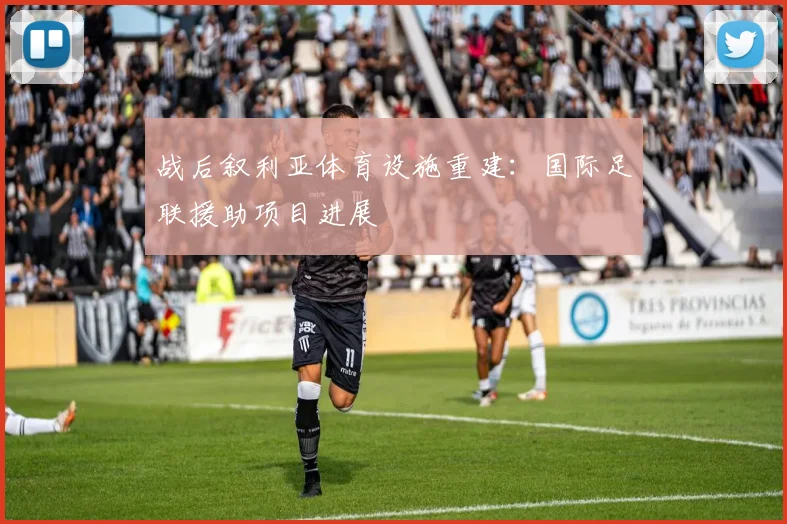 战后叙利亚体育设施重建：国际足联援助项目进展