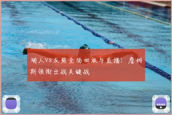 湖人vs灰熊全场回放与直播:詹姆斯领衔出战关键战