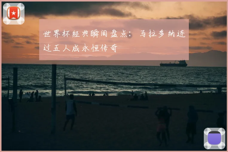 世界杯经典瞬间盘点：马拉多纳连过五人成永恒传奇
