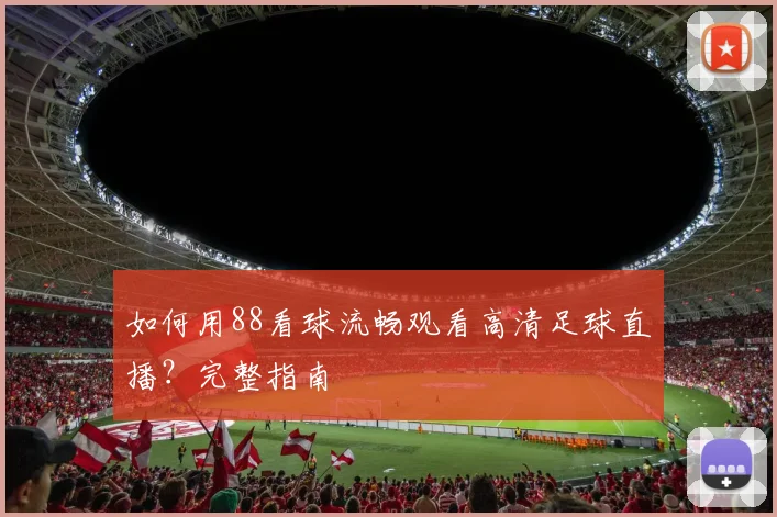 如何用88看球流畅观看高清足球直播?完整指南