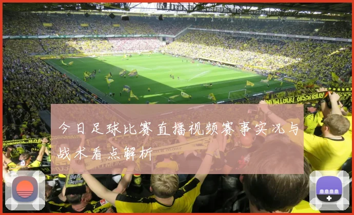 今日足球比赛直播视频赛事实况与战术看点解析