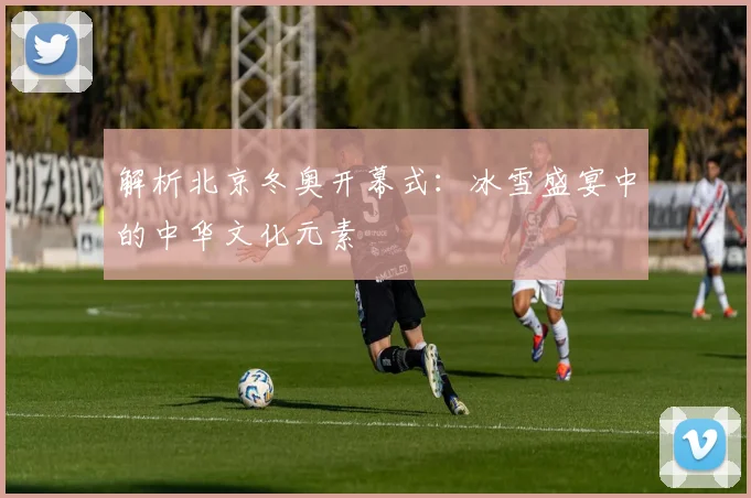 解析北京冬奥开幕式：冰雪盛宴中的中华文化元素