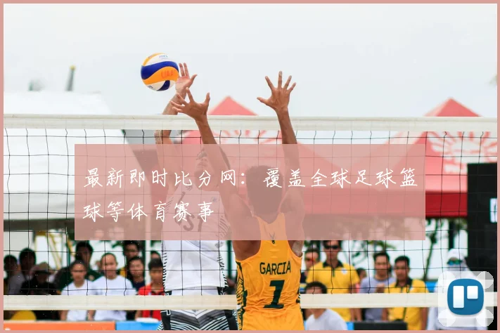 最新即时比分网：覆盖全球足球篮球等体育赛事