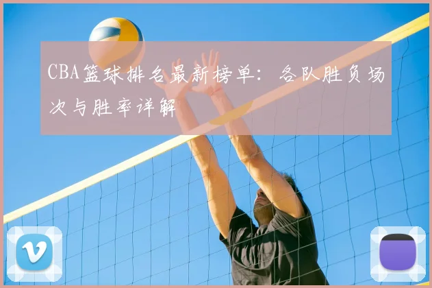 CBA篮球排名最新榜单：各队胜负场次与胜率详解