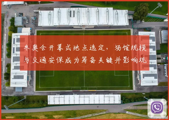 冬奥会开幕式地点选定，场馆规模与交通安保成为筹备关键并影响观众动线