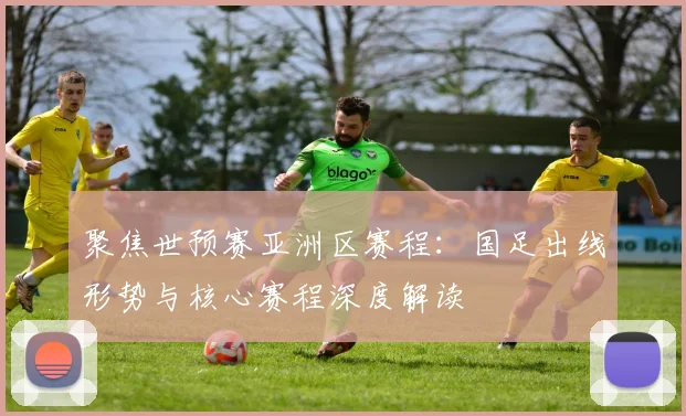 聚焦世预赛亚洲区赛程：国足出线形势与核心赛程深度解读