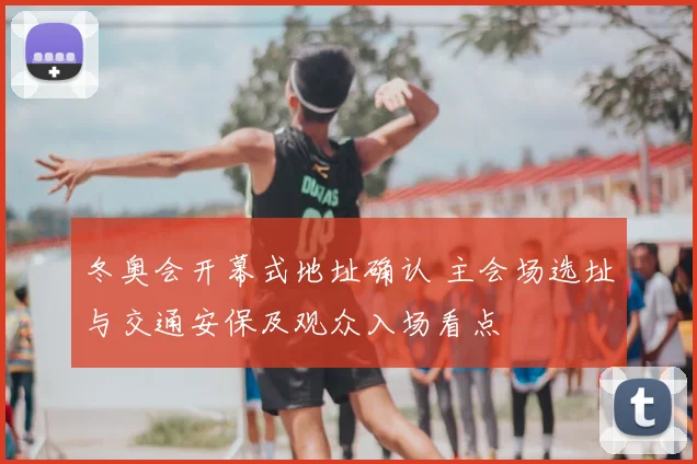 冬奥会开幕式地址确认 主会场选址与交通安保及观众入场看点