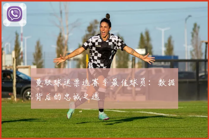 曼联球迷票选赛季最佳球员：数据背后的忠诚之选